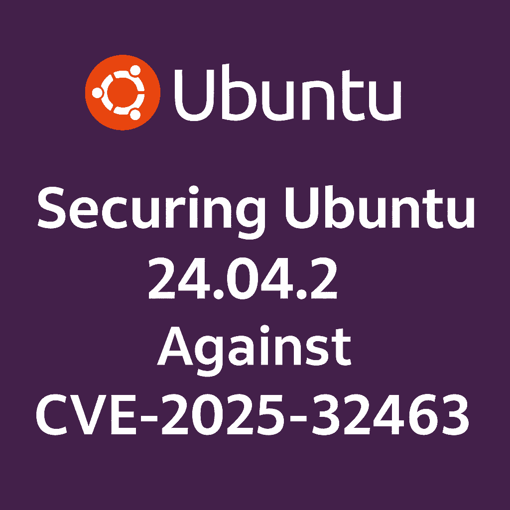 Securing Ubuntu 24.04.2 Against CVE-2025-32463